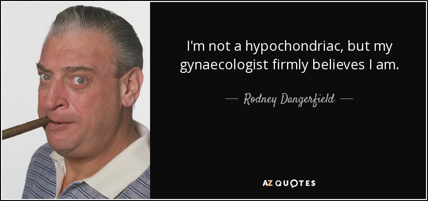 I'm not a hypochondriac, but my gynaecologist firmly believes I am. - Rodney Dangerfield