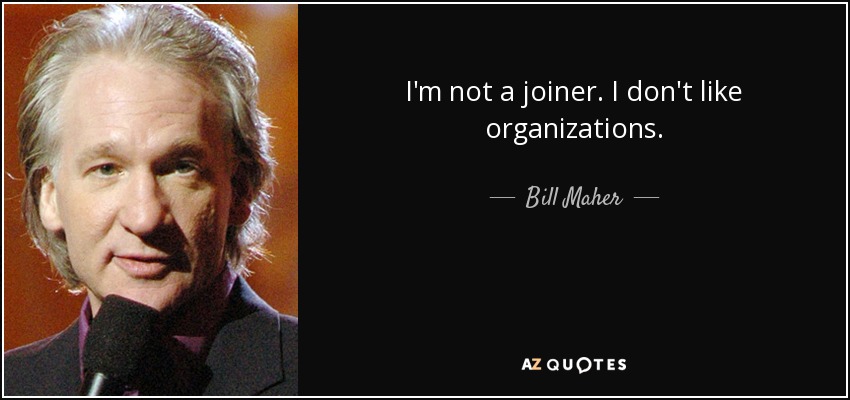 I'm not a joiner. I don't like organizations. - Bill Maher