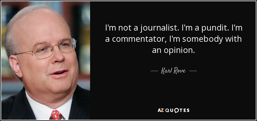 I'm not a journalist. I'm a pundit. I'm a commentator, I'm somebody with an opinion. - Karl Rove