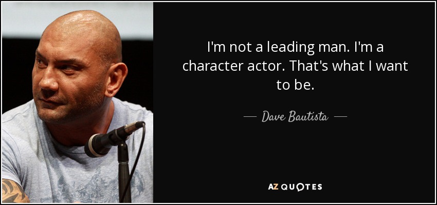 I'm not a leading man. I'm a character actor. That's what I want to be. - Dave Bautista