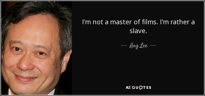 I'm not a master of films. I'm rather a slave. - Ang Lee