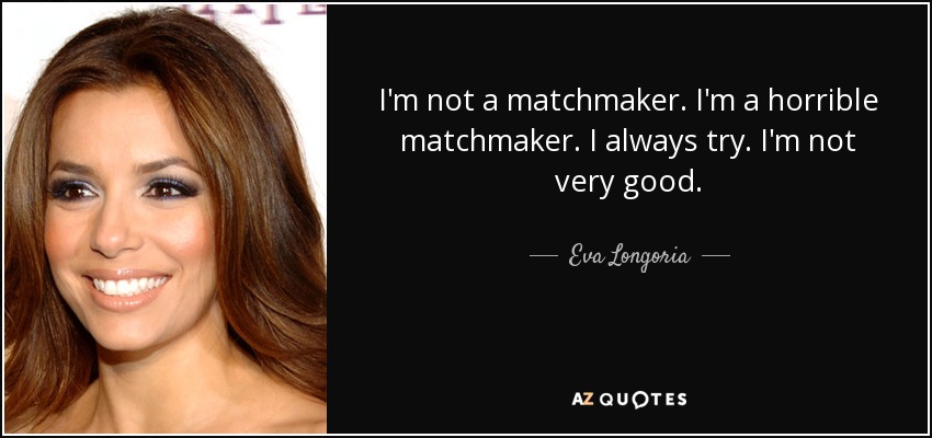 I'm not a matchmaker. I'm a horrible matchmaker. I always try. I'm not very good. - Eva Longoria