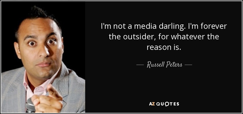 I'm not a media darling. I'm forever the outsider, for whatever the reason is. - Russell Peters