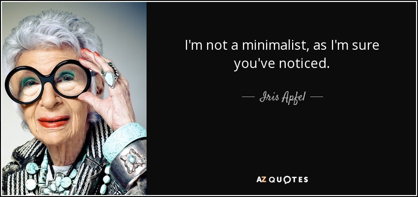 I'm not a minimalist, as I'm sure you've noticed. - Iris Apfel
