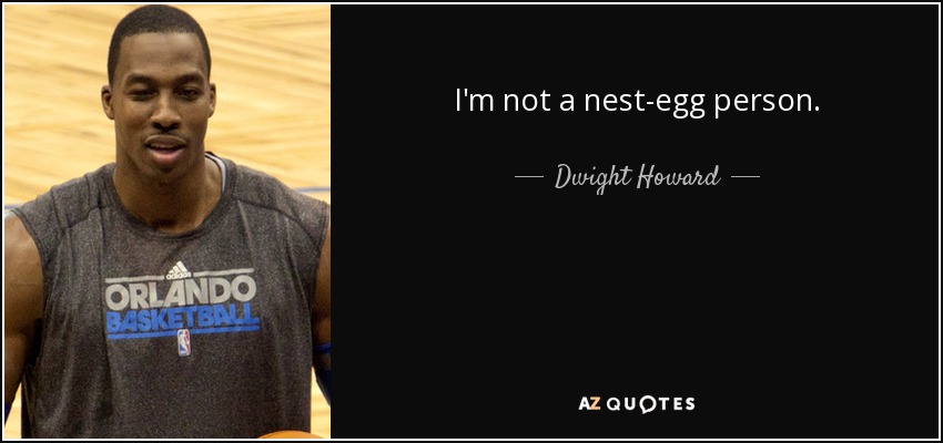 I'm not a nest-egg person. - Dwight Howard