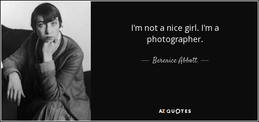 I'm not a nice girl. I'm a photographer. - Berenice Abbott