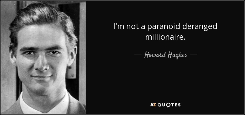 I'm not a paranoid deranged millionaire. - Howard Hughes