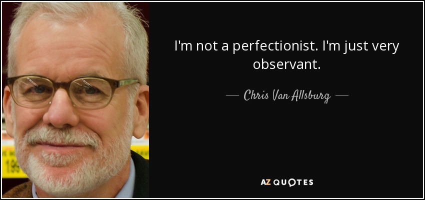 I'm not a perfectionist. I'm just very observant. - Chris Van Allsburg