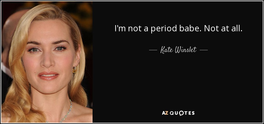 I'm not a period babe. Not at all. - Kate Winslet