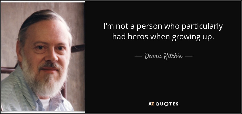 I'm not a person who particularly had heros when growing up. - Dennis Ritchie