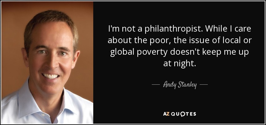 I'm not a philanthropist. While I care about the poor, the issue of local or global poverty doesn't keep me up at night. - Andy Stanley