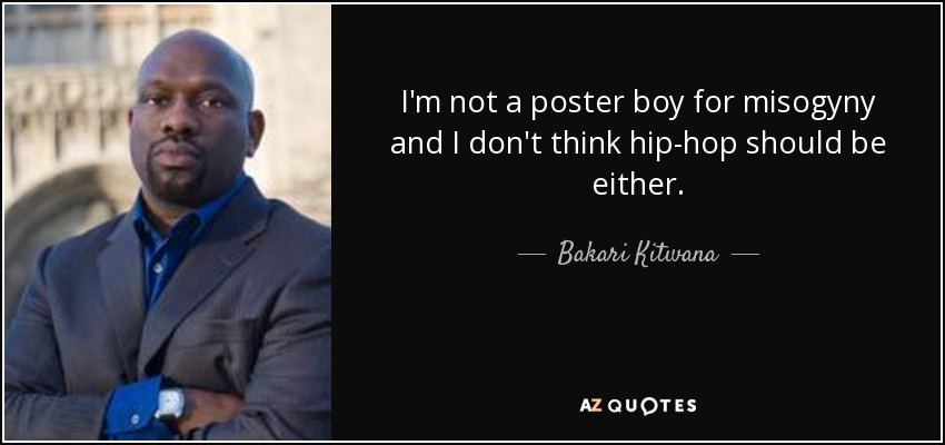 I'm not a poster boy for misogyny and I don't think hip-hop should be either. - Bakari Kitwana