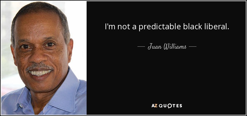 I'm not a predictable black liberal. - Juan Williams