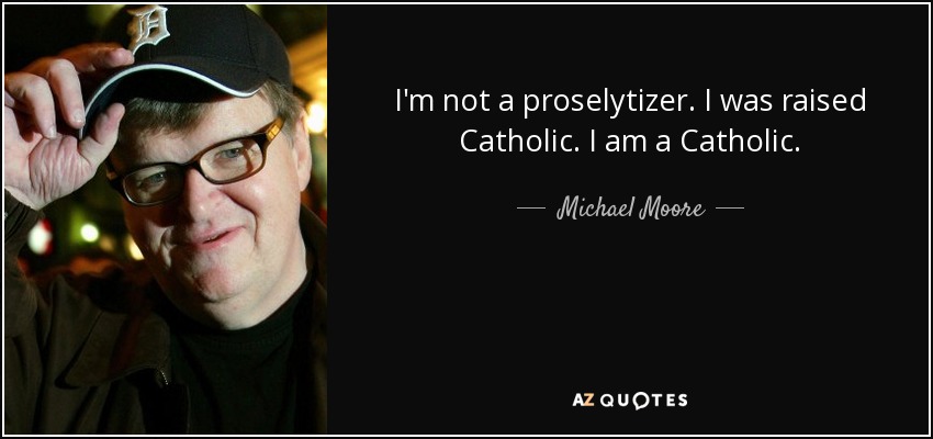 I'm not a proselytizer. I was raised Catholic. I am a Catholic. - Michael Moore