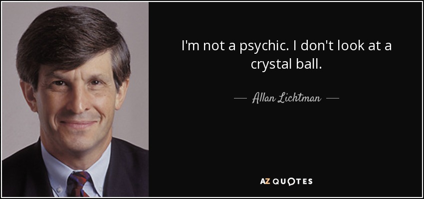I'm not a psychic. I don't look at a crystal ball. - Allan Lichtman