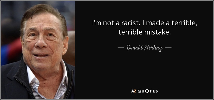 I'm not a racist. I made a terrible, terrible mistake. - Donald Sterling