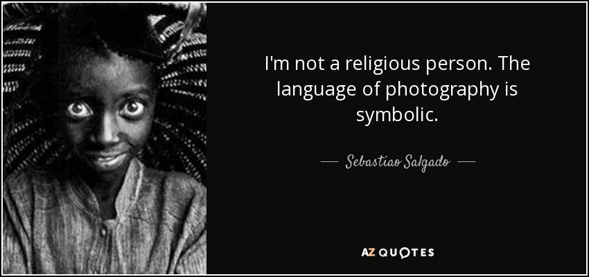 I'm not a religious person. The language of photography is symbolic. - Sebastiao Salgado