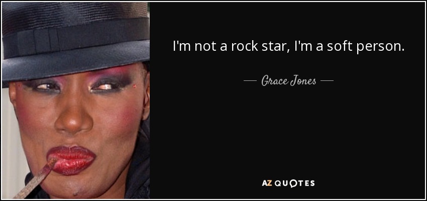I'm not a rock star, I'm a soft person. - Grace Jones