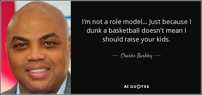 I'm not a role model... Just because I dunk a basketball doesn't mean I should raise your kids. - Charles Barkley