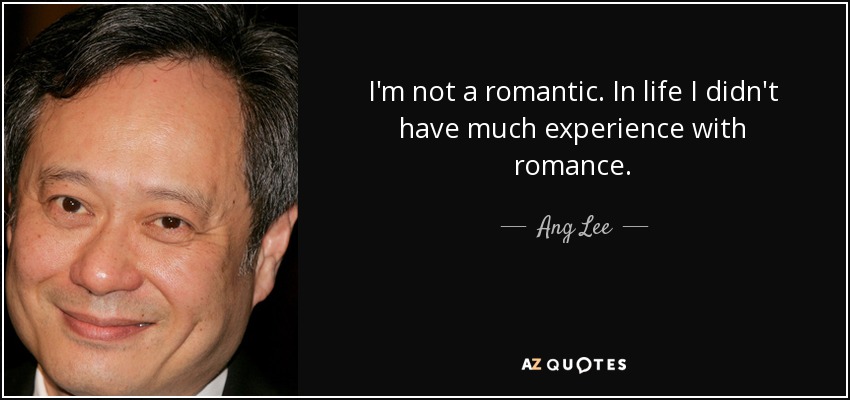 I'm not a romantic. In life I didn't have much experience with romance. - Ang Lee