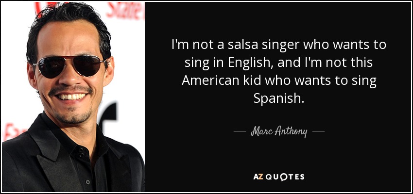 I'm not a salsa singer who wants to sing in English, and I'm not this American kid who wants to sing Spanish. - Marc Anthony