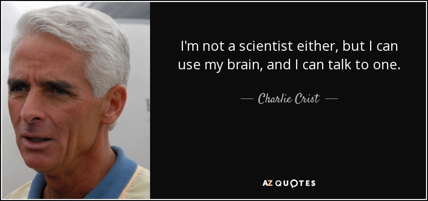 I'm not a scientist either, but I can use my brain, and I can talk to one. - Charlie Crist