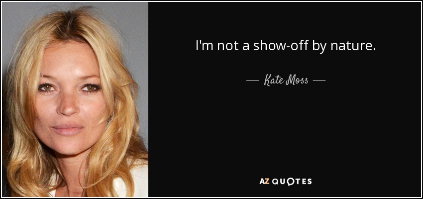 I'm not a show-off by nature. - Kate Moss