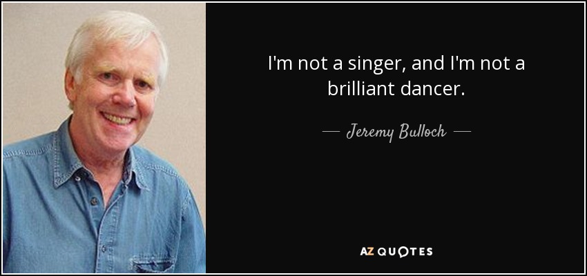I'm not a singer, and I'm not a brilliant dancer. - Jeremy Bulloch