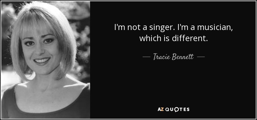 I'm not a singer. I'm a musician, which is different. - Tracie Bennett