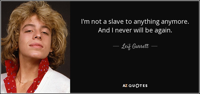 I'm not a slave to anything anymore. And I never will be again. - Leif Garrett