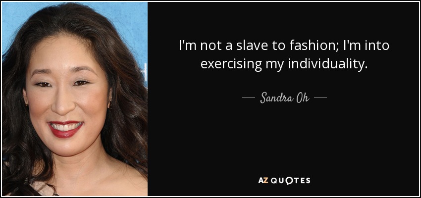 I'm not a slave to fashion; I'm into exercising my individuality. - Sandra Oh