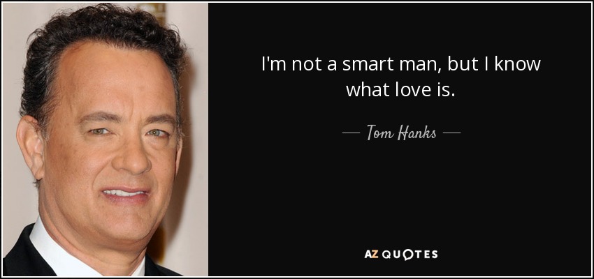 I'm not a smart man, but I know what love is. - Tom Hanks