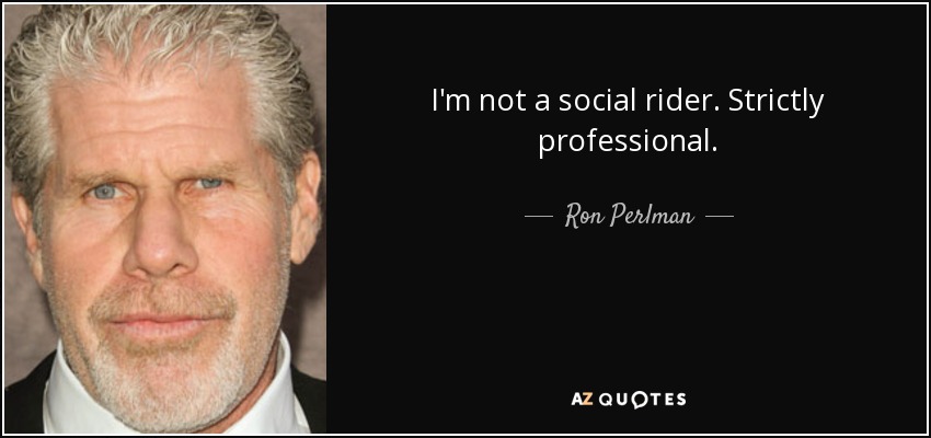 I'm not a social rider. Strictly professional. - Ron Perlman