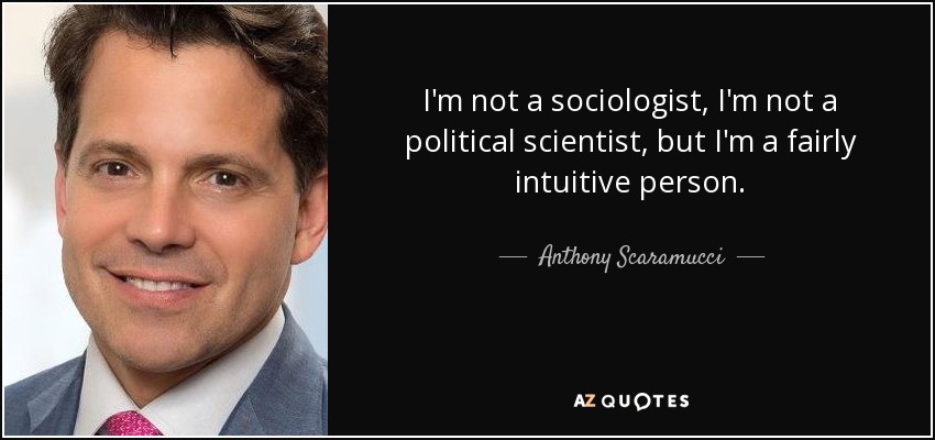 I'm not a sociologist, I'm not a political scientist, but I'm a fairly intuitive person. - Anthony Scaramucci