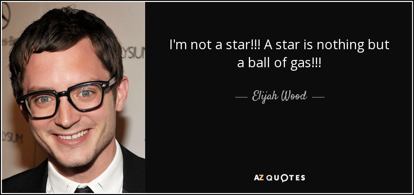 I'm not a star!!! A star is nothing but a ball of gas!!! - Elijah Wood