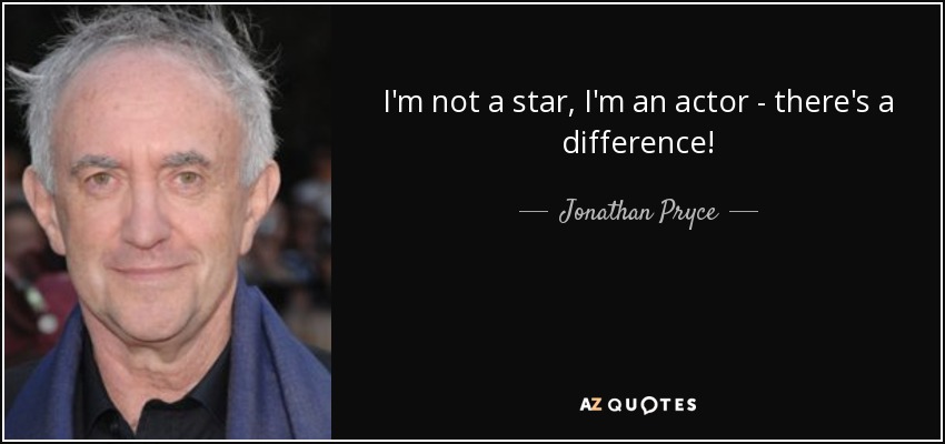 I'm not a star, I'm an actor - there's a difference! - Jonathan Pryce