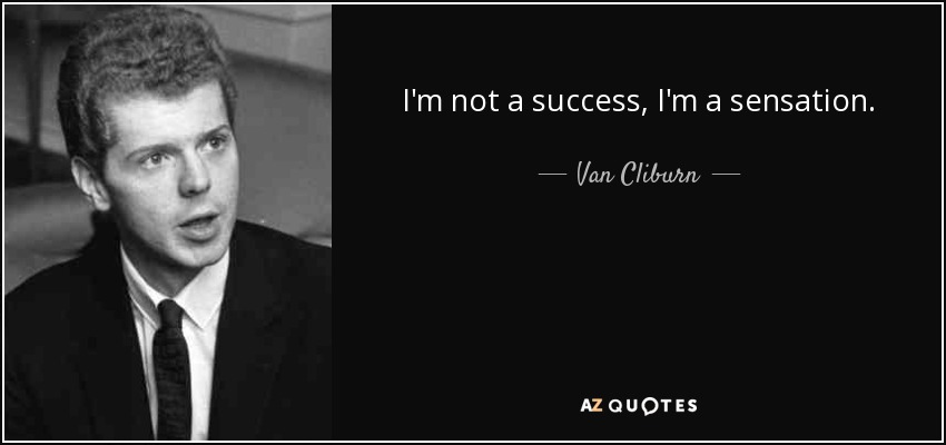 I'm not a success, I'm a sensation. - Van Cliburn