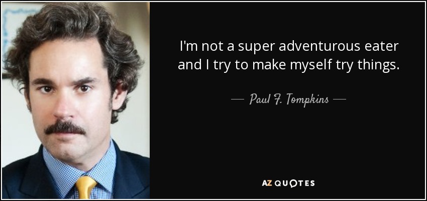 I'm not a super adventurous eater and I try to make myself try things. - Paul F. Tompkins