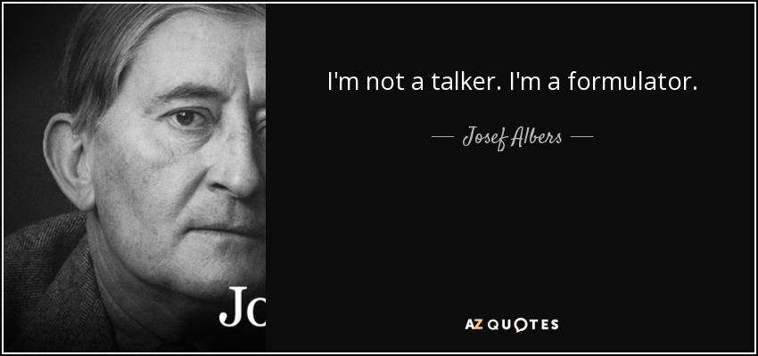 I'm not a talker. I'm a formulator. - Josef Albers