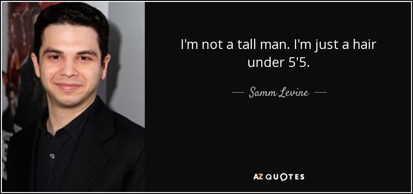 I'm not a tall man. I'm just a hair under 5'5. - Samm Levine