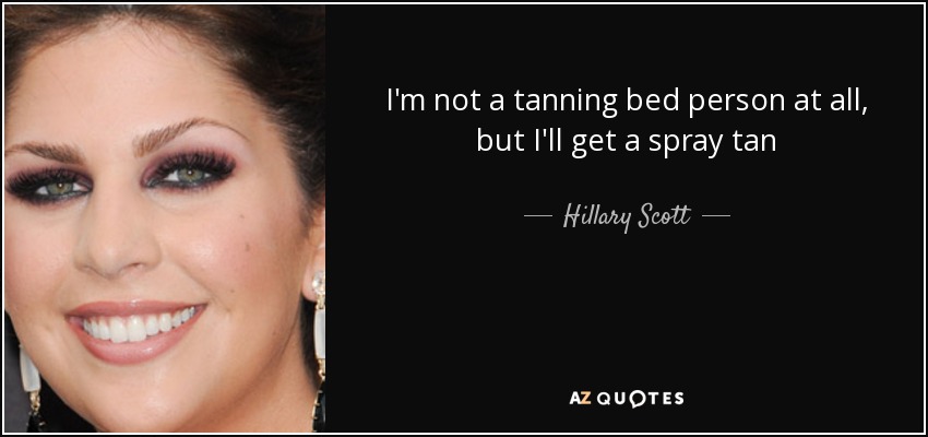 I'm not a tanning bed person at all, but I'll get a spray tan - Hillary Scott