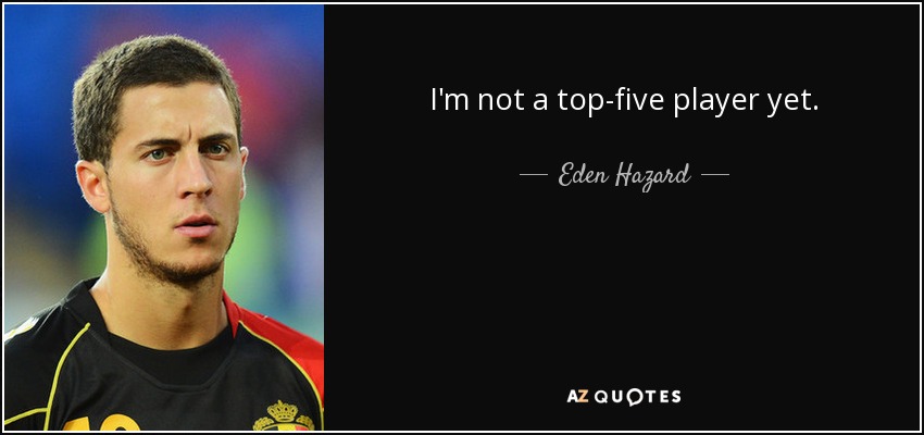 I'm not a top-five player yet. - Eden Hazard
