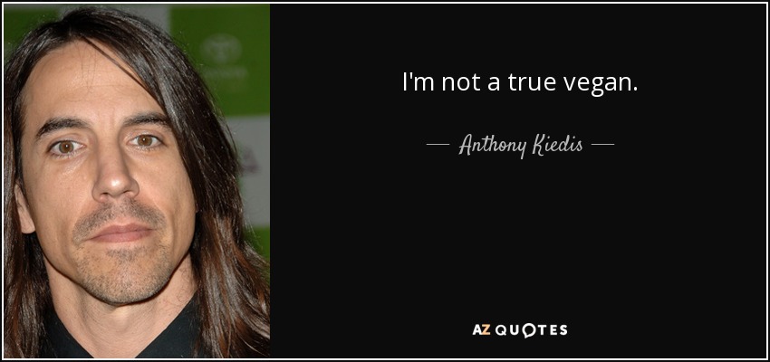 I'm not a true vegan. - Anthony Kiedis
