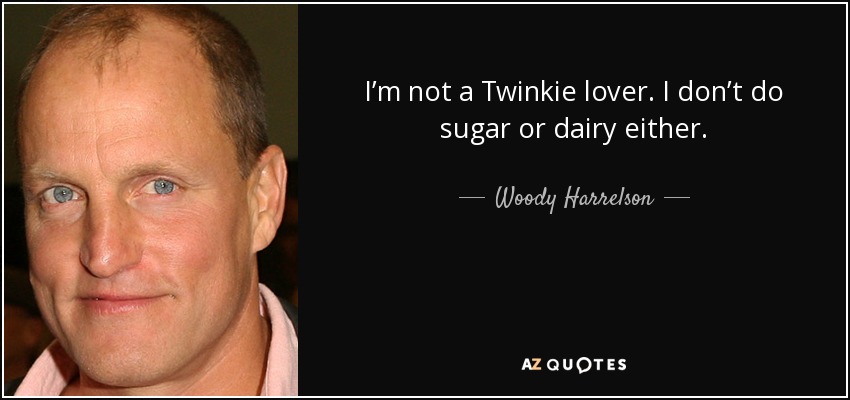I’m not a Twinkie lover. I don’t do sugar or dairy either. - Woody Harrelson