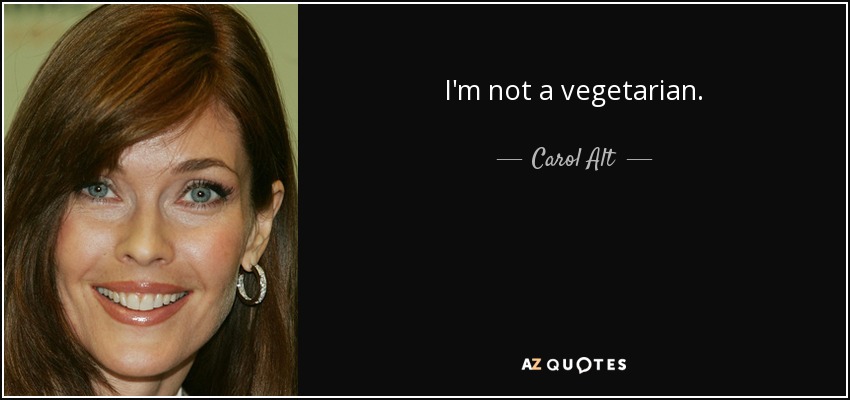 I'm not a vegetarian. - Carol Alt