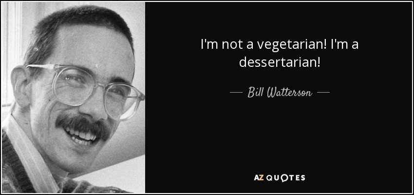 I'm not a vegetarian! I'm a dessertarian! - Bill Watterson