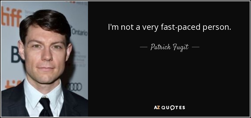 I'm not a very fast-paced person. - Patrick Fugit