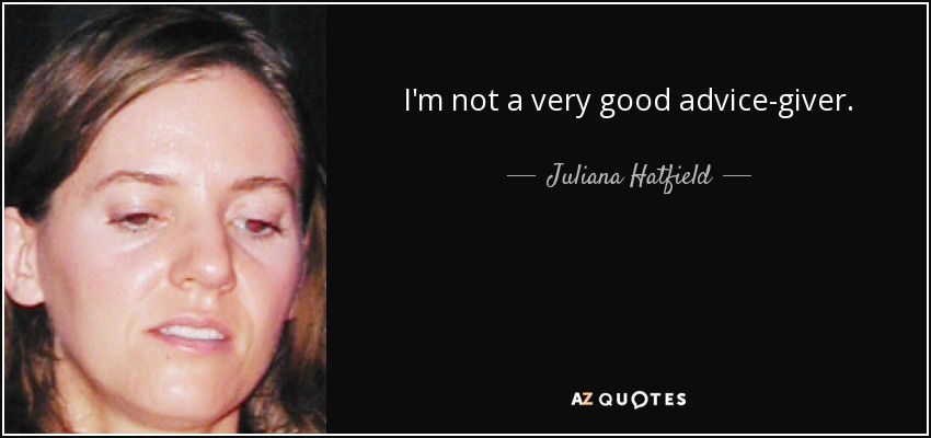 I'm not a very good advice-giver. - Juliana Hatfield