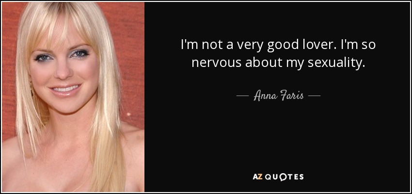 I'm not a very good lover. I'm so nervous about my sexuality. - Anna Faris