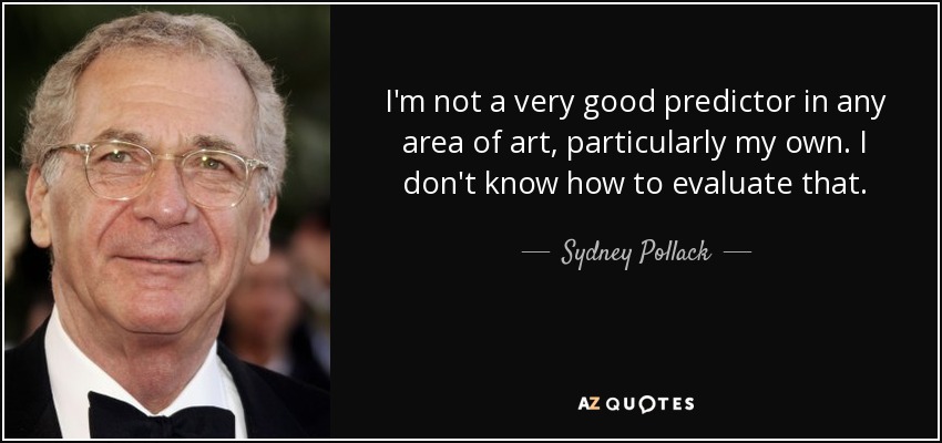 I'm not a very good predictor in any area of art, particularly my own. I don't know how to evaluate that. - Sydney Pollack